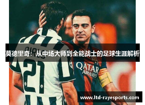 莫德里奇：从中场大师到全能战士的足球生涯解析