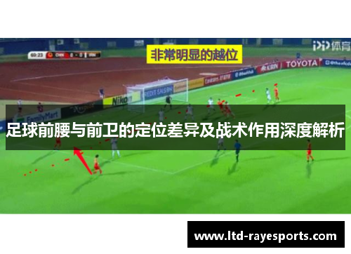 足球前腰与前卫的定位差异及战术作用深度解析