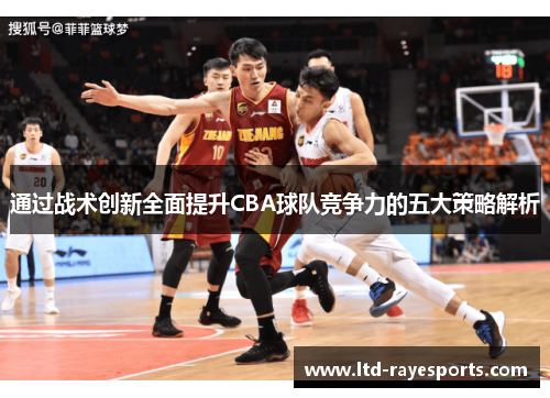 通过战术创新全面提升CBA球队竞争力的五大策略解析