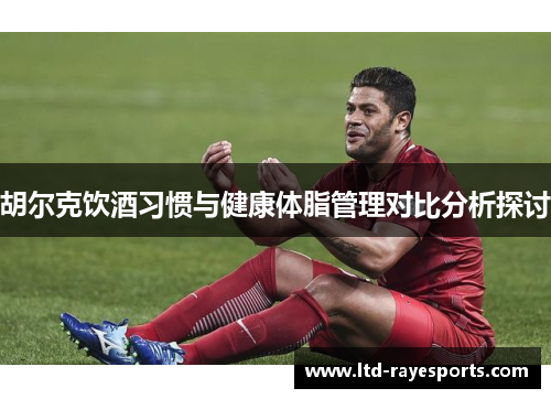 胡尔克饮酒习惯与健康体脂管理对比分析探讨