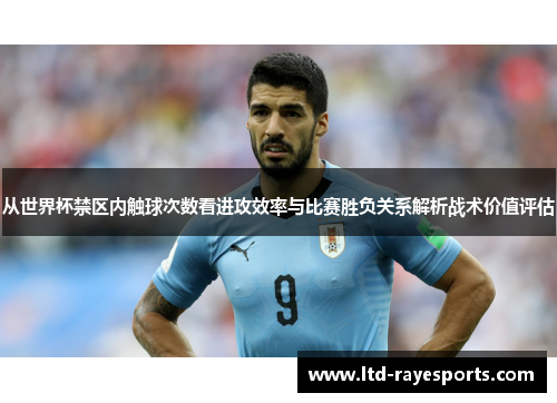 从世界杯禁区内触球次数看进攻效率与比赛胜负关系解析战术价值评估