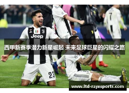 西甲新赛季潜力新星崛起 未来足球巨星的闪耀之路