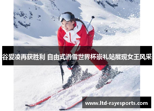 谷爱凌再获胜利 自由式滑雪世界杯崇礼站展现女王风采