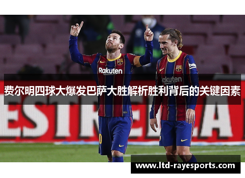 费尔明四球大爆发巴萨大胜解析胜利背后的关键因素