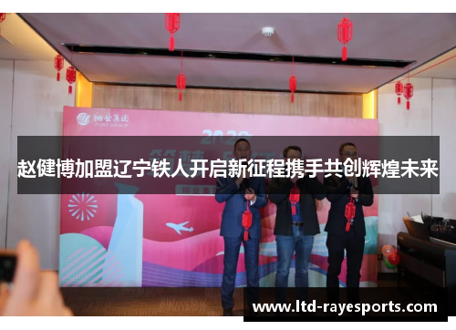赵健博加盟辽宁铁人开启新征程携手共创辉煌未来