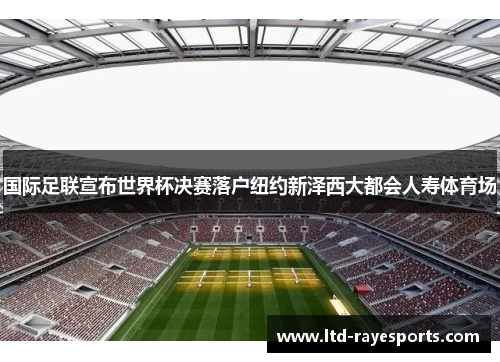 国际足联宣布世界杯决赛落户纽约新泽西大都会人寿体育场
