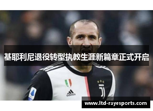 基耶利尼退役转型执教生涯新篇章正式开启