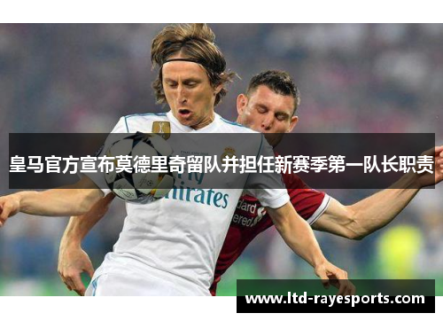 皇马官方宣布莫德里奇留队并担任新赛季第一队长职责