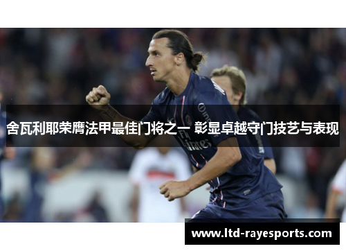 舍瓦利耶荣膺法甲最佳门将之一 彰显卓越守门技艺与表现